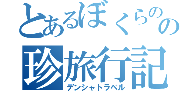 とあるぼくらのの珍旅行記（デンシャトラベル）