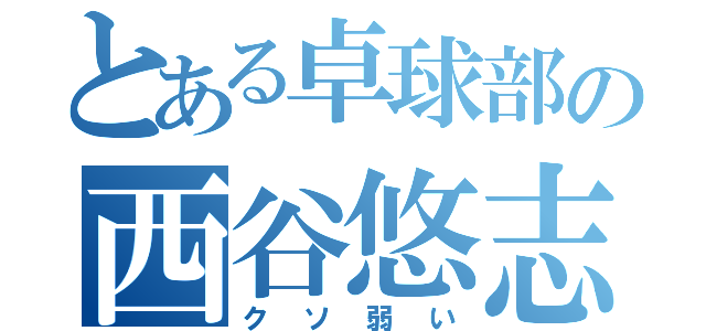 とある卓球部の西谷悠志（クソ弱い）