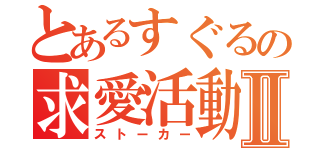 とあるすぐるの求愛活動Ⅱ（ストーカー）