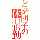 とある団子の休日出勤（ミタラシ）