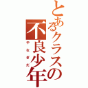 とあるクラスの不良少年（やなぎだ）