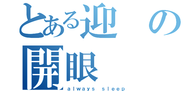 とある迎の開眼（ａｌｗａｙｓ ｓｌｅｅｐ）