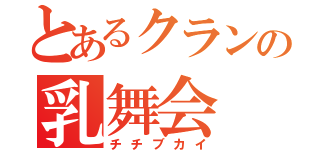 とあるクランの乳舞会（チチブカイ）