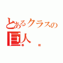 とあるクラスの巨人（春樹）