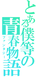 とある僕等の青春物語（ファンタジー）