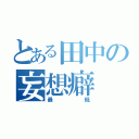 とある田中の妄想癖（最低）