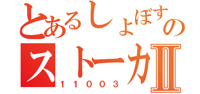 とあるしょぼすのストーカーⅡ（１１００３）