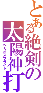 とある絶剣の太陽神打（ヘリオスブライト）