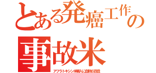 とある発癌工作の事故米（アフラトキシン米輸入に血税６百億）