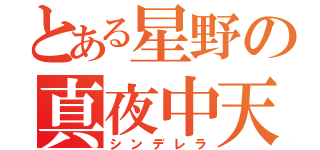 とある星野の真夜中天使（シンデレラ）