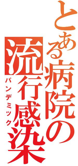 とある病院の流行感染（パンデミック）