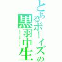 とあるボーイズの黒羽中生（しらくーらかーいーとー）