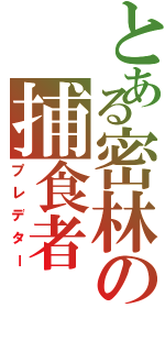 とある密林の捕食者（プレデター）