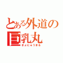 とある外道の巨乳丸（きょにゅうまる）