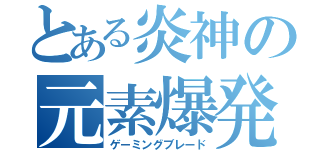 とある炎神の元素爆発（ゲーミングブレード）