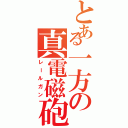 とある一方の真電磁砲（レールガン）