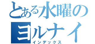 とある水曜のヨルナイト（インデックス）