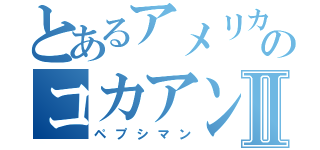 とあるアメリカのコカアンチⅡ（ペプシマン）