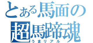 とある馬面の超馬蹄魂（うまリアル）