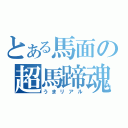 とある馬面の超馬蹄魂（うまリアル）