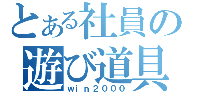 とある社員の遊び道具（ｗｉｎ２０００）