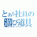 とある社員の遊び道具（ｗｉｎ２０００）