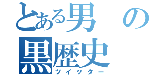 とある男の黒歴史（ツイッター）