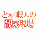 とある暇人の観察現場（オブサベーション）