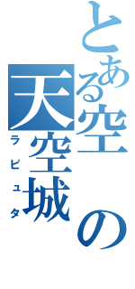 とある空の天空城（ラピュタ）