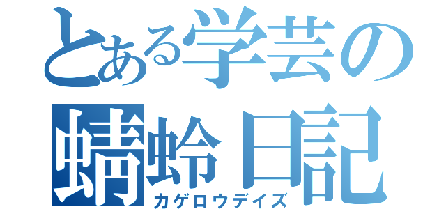 とある学芸の蜻蛉日記（カゲロウデイズ）