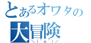 とあるオワタの大冒険（＼（＾ｏ＾）／）