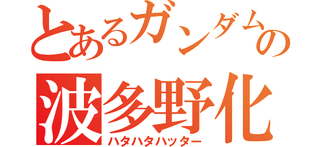 とあるガンダムの波多野化計画（ハタハタハッター）