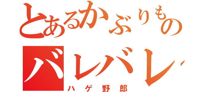 とあるかぶりものバレバレ（ハゲ野郎）