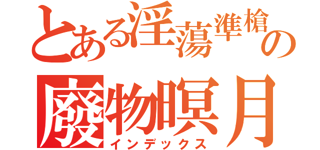 とある淫蕩準槍の廢物暝月（インデックス）