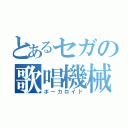 とあるセガの歌唱機械（ボーカロイド）