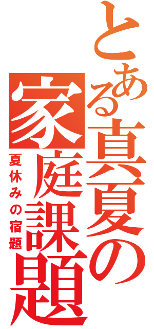 とある真夏の家庭課題（夏休みの宿題）