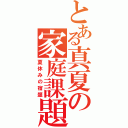 とある真夏の家庭課題（夏休みの宿題）