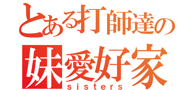 とある打師達の妹愛好家（ｓｉｓｔｅｒｓ）