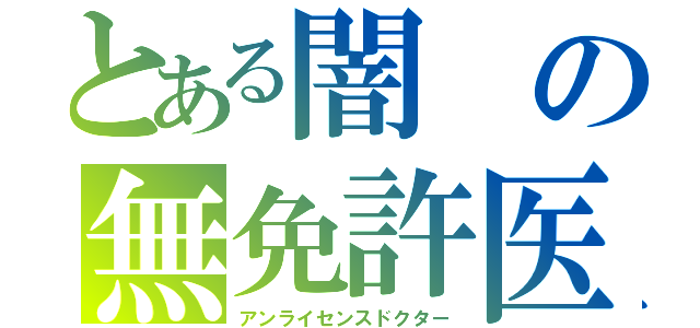 とある闇の無免許医（アンライセンスドクター）