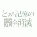 とある記憶の完全消滅（認知症）