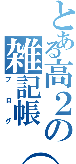 とある高２の雑記帳（笑）！（ブログ）