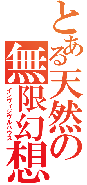 とある天然の無限幻想（インヴィジヴルハウス）
