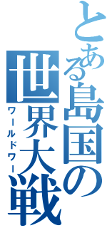 とある島国の世界大戦Ⅱ（ワールドワー）