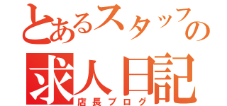 とあるスタッフの求人日記（店長ブログ）