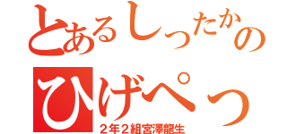 とあるしったかのひげぺっぺ（２年２組宮澤龍生）