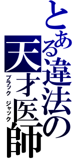 とある違法の天才医師（ブラック ジャック）