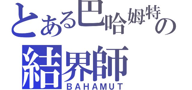 とある巴哈姆特の結界師（ＢＡＨＡＭＵＴ）