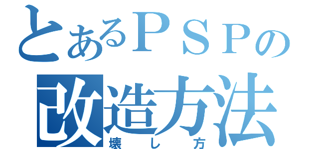 とあるＰＳＰの改造方法（壊し方）