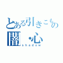 とある引きこもりのの闇・心（ｓｈａｄｏｗ）