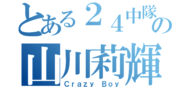 とある２４中隊の山川莉輝（Ｃｒａｚｙ Ｂｏｙ）